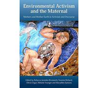 Environmental Activism and the Maternal: Mothers and Mother Earth in Activism and Discourse