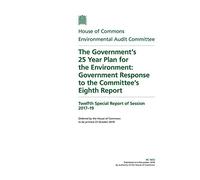 Environmental Audit Committee 12th Special Report. The Government’s 25 Year Plan for the Environment: Government Response to the Committee’s Eighth Report (House of Commons Paper) HC 1672
