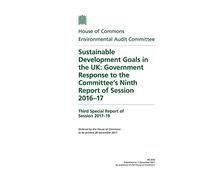Environmental Audit Committee 3rd Special Report. Sustainable Development Goals in the UK: Government Response to the Committee’s Ninth Report of Session 2016-17 (House of Commons Paper) HC 616