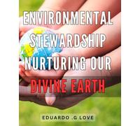 Environmental Stewardship: Nurturing Our Divine Earth: Safeguarding Our Precious Planet: Empowering Communities for Environmental Goodwill