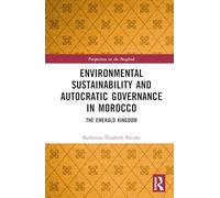 Environmental Sustainability and Autocratic Governance in Morocco: The Emerald Kingdom (Perspectives on the Maghreb)
