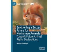 Envisioning a Better Future for Nonhuman Animals: Towards Future Animal Rights Declarations (The Palgrave Macmillan Animal Ethics Series)