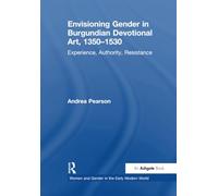 Envisioning Gender in Burgundian Devotional Art, 1350-1530: Experience, Authority, Resistance (Women and Gender in the Early Modern World)