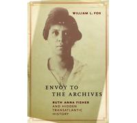 Envoy to the Archives : Ruth Anna Fisher and Hidden Transatlantic History