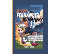 ENZO FERNÁNDEZ BIOGRAPHY: From Grit to Glory - The Blueprint of a Game-Changing Midfielder
