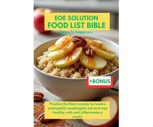 EOE SOLUTION FOOD LIST BIBLE: Practice the final remedy to resolve eosinophilic esophagitis, eat and stay healthy with anti inflammatory meals.