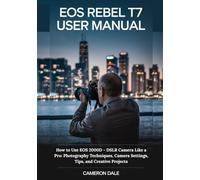 EOS Rebel T7 User Manual: How to Use EOS 2000D - DSLR Camera Like a Pro: Photography Techniques, Camera Settings, Tips, and Creative Projects (Canon DSLR Camera Guides for Beginners)