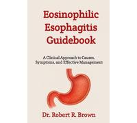 Eosinophilic Esophagitis Guidebook: A Clinical Approach to Causes, Symptoms, and Effective Management