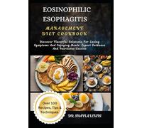 EOSINOPHILIC ESOPHAGITIS MANAGEMENT DIET COOKBOOK: Discover Flavorful Solutions For Easing Symptoms And Enjoying Meals: Expert Guidance And Nutritious Cuisine