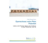 Epanouissez votre Plein Potentiel: Libérez votre Potentiel, Alignez votre Confiance et Osez Transformer votre Vie