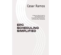 EPC SCHEDULING SIMPLIFIED: A Step-by-Step Guide for the Development of Engineering, Procurement, & Construction Schedules