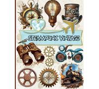 Ephemera Steampunk INDUSTRIAL Collage Vintage for Art Journaling: A book with 170+ Images of Steampunk To Cut Out, Glue and Collage for Junk Journals, Mixed Media, Scrapbook