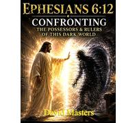 Ephesians 6:12 Confronting The Possessors & Rulers Of This Dark World