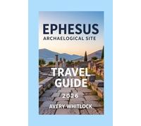 Ephesus Archaeological Site Travel Guide: A Pathway To Mythology, Architecture, And Heritage (Global Adventure)