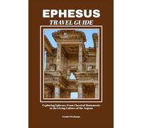 EPHESUS TRAVEL GUIDE: Exploring Ephesus: From Classical Monuments to the Living Culture of the Aegean