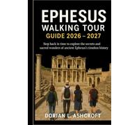 Ephesus Walking Tour Guide 2026 - 2027: Step back in time to explore the secrets and sacred wonders of ancient Ephesus’s timeless history