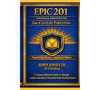 EPIC 201: Intentional Disruption for 21st-Century Parenting: A Trauma-Informed Guide to Identify, Isolate, Internalize & Incorporate Healthy Parenting Practices (The EPIC Parenting Framework Series)