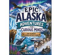 Epic Alaska Adventures For the Curious Mind- The Ultimate Alaska Activity Book (Epic Travel Adventures For Curious Minds)