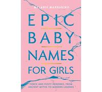 Epic Baby Names for Girls: Fierce and Feisty Heroines, from Ancient Myths to Modern Legends