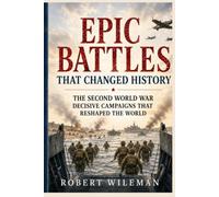 Epic Battles That Changed History: The Second World War Decisive Campaigns That Reshaped the World (Epic Battles throughout history)