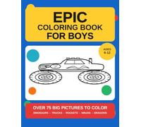 Epic Coloring Book for Boys: Over 75 Big Pictures to Color: Dinosaurs, Trucks, Rockets, Ninjas and Dragons, for Ages 6-12