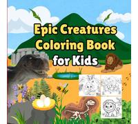 Epic Creatures Coloring Book for Kids: A Coloring Adventure with Real Animals, Prehistoric Giants, and Cute Fantasy Creatures - For Kids Ages 4-8