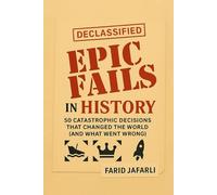 Epic Fails in History: 50 Catastrophic Decisions That Changed the World (and What Went Wrong)