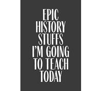 Epic History Stuffs I'm Going To Teach Today: 6" x 9" Notebook, 120 Pages, Perfect for Notes and Journal, Funny Gift for History Teacher and Professor