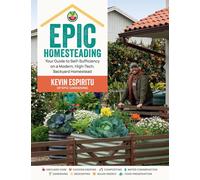Epic Homesteading: Your Guide to Self-Sufficiency on a Modern, High-Tech, Backya