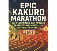 Epic Kakuro Marathon: Over 1,000 Cross-Sum Puzzles from Easy Warm-Ups to an Insane Finish Line (Logic Marathon)