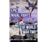 Epic Naval Fights of World War Two: The Battles that Turned the Tide (The Captain Frank H. Shaw Maritime History Series)