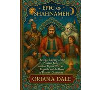 Epic of Shahnameh: The Epic Legacy of the Persian King: Ancient Myths, Warrior Legends, and the Heart of Persian Greatness