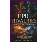 Epic Rivalries: The Battles That Shaped History:How Legendary Conflicts Altered the Course of Nations, Empires, and Ideologies (Battles that Rewrote History)