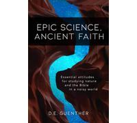 Epic Science, Ancient Faith: Essential attitudes for studying nature and the Bible in a noisy world