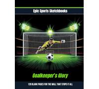 Epic Soccer Sketchbook: Goalkeeper’s Glory: Perfect Soccer Gift for Kids Ages 8-12 - 120 Blank Pages to Sketch Saves & Create (Epic Sports Sketchbooks)