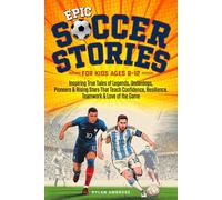 Epic Soccer Stories: Inspiring True Tales of Legends, Underdogs, Pioneers & Rising Stars That Teach Confidence, Resilience, Teamwork & Love of the Game (Epic Sports Series)