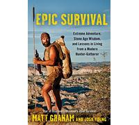 Epic Survival: Extreme Adventure, Stone Age Wisdom, and Lessons in Living From a Modern Hunter-Gatherer