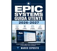 Epic Systems Guida Utente 2026-2027: Manuale Completo per Operatori Sanitari: Navigazione, Workflow Clinici e Funzionalità Avanzate del Software Ospedaliero