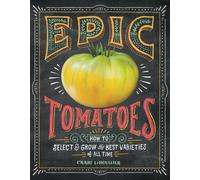 Epic Tomatoes : How to Select and Grow the Best Varieties of All Time