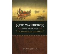 Epic Wanderer: David Thompson and the Mapping of the Canadian West