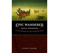 Epic Wanderer: David Thompson and the Mapping of the Canadian West