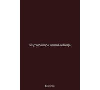 Epictetus - Stoic Notebook for All, Quote - No great thing is created suddenly.