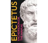 Epictetus' The Encheiridion: With an Essay on Stoics and Epicureans, Plus Additional Writings