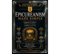 EPICUREANISM MADE SIMPLE: A Beginner's Guide to Pleasure, Purpose, and the Good Life: 5 (Ancient Wisdom Made Simple Series)