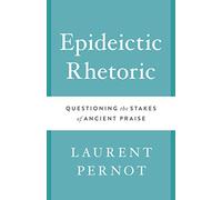 Epideictic Rhetoric: Questioning the Stakes of Ancient Praise (Ashley and Peter Larkin Series in Greek and Roman Culture)