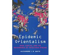 Epidemic Orientalism: Race, Capital, and the Governance of Infectious Disease