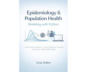 Epidemiology & Population Health Modeling with Python: Infectious Disease Dynamics, Statistical Modeling, Simulation, and Public Health Decision Support (Python for Health Science and Bioinformatics)