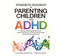 Epigenetic Roadmap to Parenting Children with ADHD: Manage Challenging Behaviors, Foster Harmonious Family Relationships, and Honor Neurodiversity (Epigenetic Roadmap to Wellness)