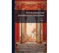 Epigrammatum Anthologia Palatina: Cum Planudeis Et Appendice Nova Epigrammatum Veterum Ex Libris Et Marmoribus Ductorum; Volume 1