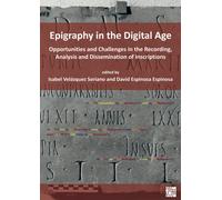Epigraphy in the Digital Age : Opportunities and Challenges in the Recording, Analysis and Dissemination of Inscriptions